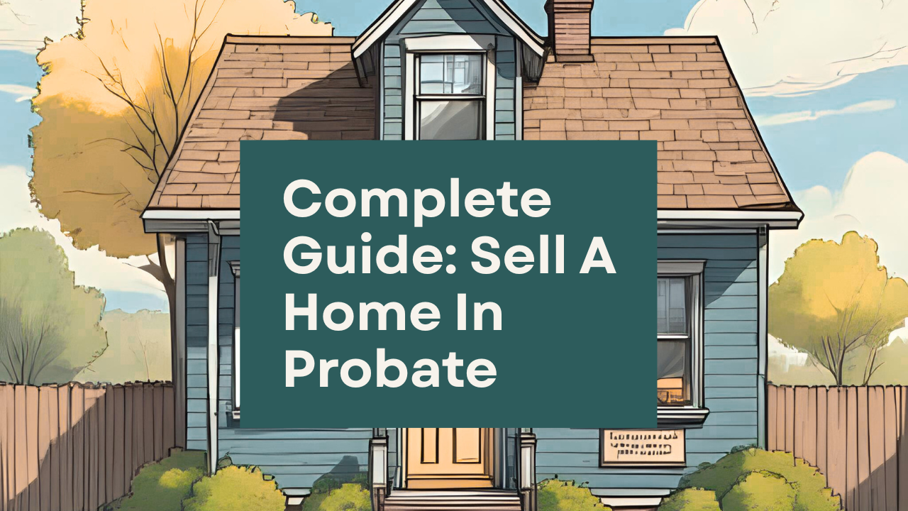 Sell A Home In Probate: Complete Real Estate Guide